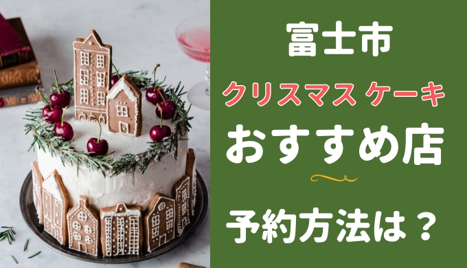 富士市のクリスマスケーキ2021年のおすすめ店は？予約方法も調査！