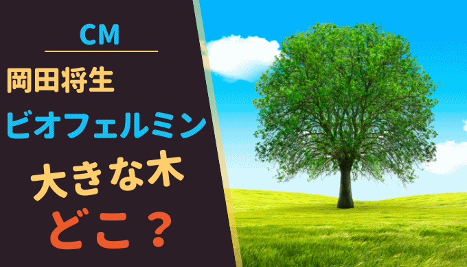 新ビオフェルミンCMのロケ地はどこ？岡田将生が座る大きな木があるのは！