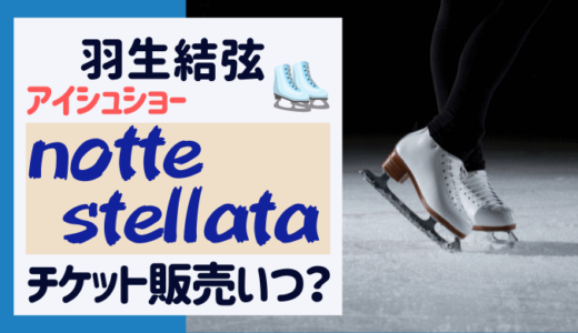 羽生結弦 notte stellataのチケットはいつから販売？ 最速先行発売はどこ？