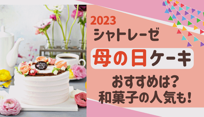 シャトレーゼ母の日ケーキ【2023】のおすすめは？和菓子の人気ギフトも!?