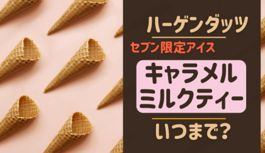 セブン限定アイスハーゲンダッツ「キャラメルミルクティー」はいつまで？実食レビューも！