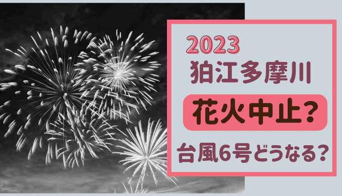 狛江多摩川花火大会2023は中止？台風6号接近で開催するの？